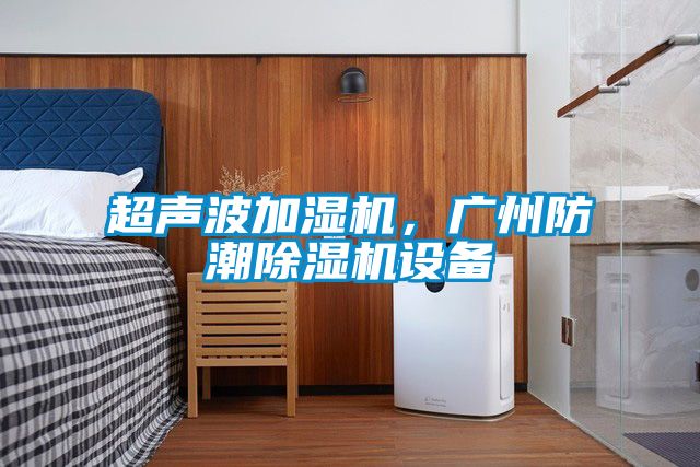 超聲波加濕機，廣州防潮除濕機設備