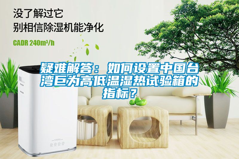 疑難解答：如何設置中國臺灣巨為高低溫濕熱試驗箱的指標？