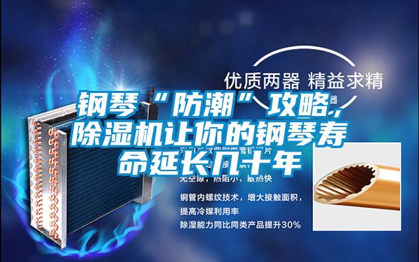 鋼琴“防潮”攻略，除濕機讓你的鋼琴壽命延長幾十年