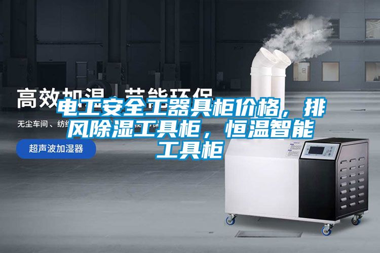 電工安全工器具柜價格，排風除濕工具柜，恒溫智能工具柜