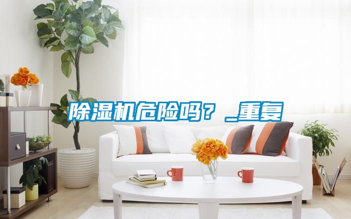 除濕機危險嗎？_重復