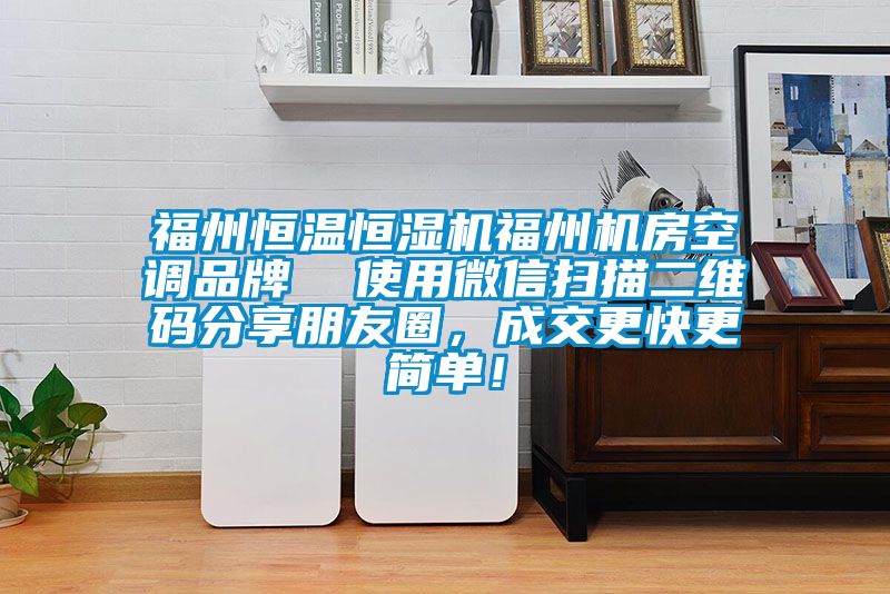 福州恒溫恒濕機福州機房空調品牌  使用微信掃描二維碼分享朋友圈，成交更快更簡單！