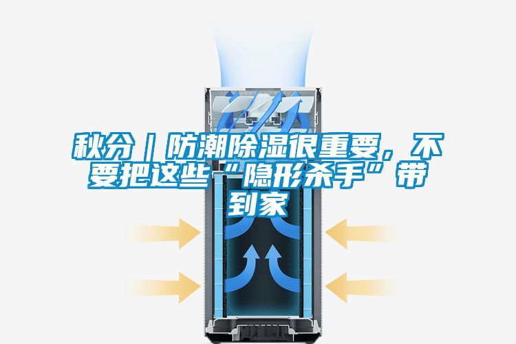 秋分｜防潮除濕很重要，不要把這些“隱形殺手”帶到家