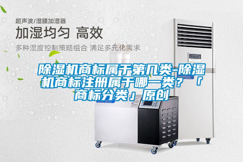 除濕機商標屬于第幾類-除濕機商標注冊屬于哪一類？「商標分類」原創