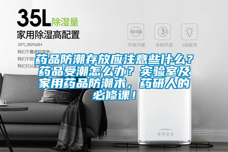 藥品防潮存放應注意些什么？藥品受潮怎么辦？實驗室及家用藥品防潮術，藥研人的必修課！