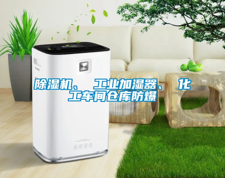 除濕機、 工業加濕器、 化工車間倉庫防爆