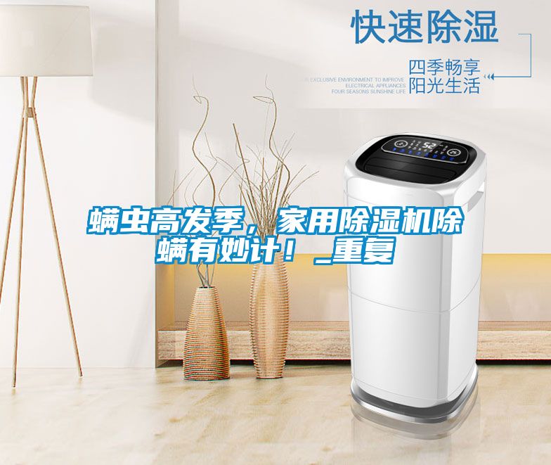 螨蟲高發季，家用除濕機除螨有妙計！_重復