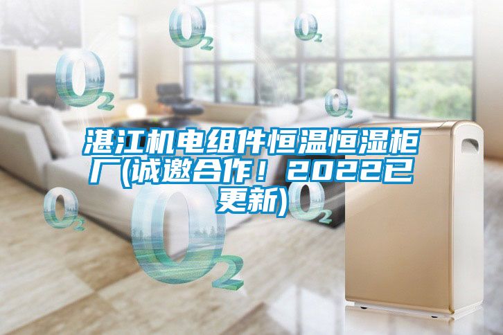 湛江機電組件恒溫恒濕柜廠(誠邀合作！2022已更新)