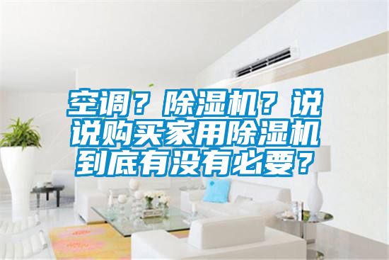 空調？除濕機？說說購買家用除濕機到底有沒有必要？