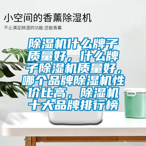 除濕機什么牌子質量好，什么牌子除濕機質量好，哪個品牌除濕機性價比高，除濕機十大品牌排行榜