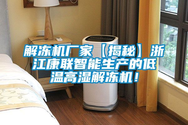 解凍機廠家【揭秘】浙江康聯智能生產的低溫高濕解凍機！