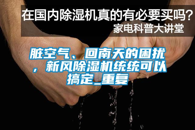 臟空氣、回南天的困擾，新風除濕機統統可以搞定_重復