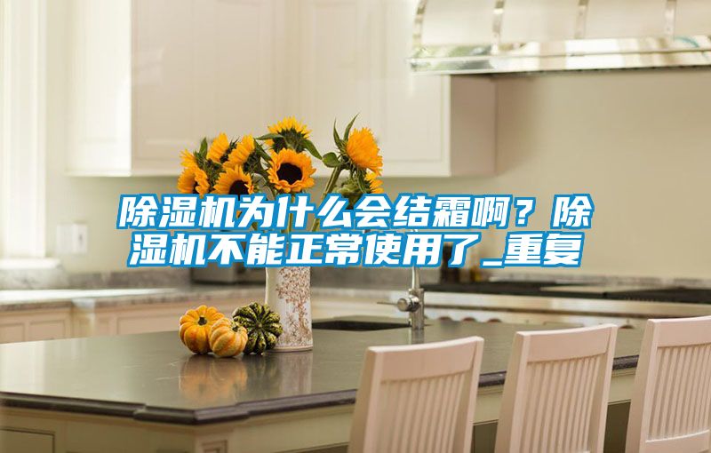 除濕機為什么會結霜??？除濕機不能正常使用了_重復