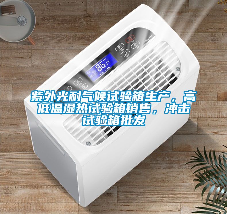 紫外光耐氣候試驗箱生產，高低溫濕熱試驗箱銷售，沖擊試驗箱批發