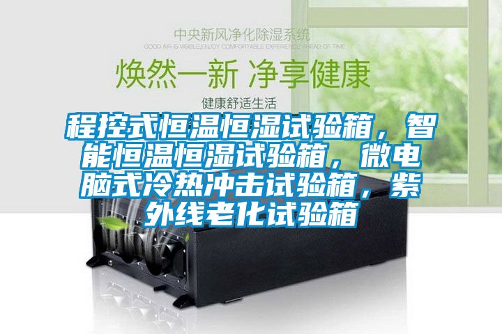 程控式恒溫恒濕試驗箱，智能恒溫恒濕試驗箱，微電腦式冷熱沖擊試驗箱，紫外線老化試驗箱