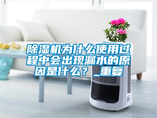 除濕機為什么使用過程中會出現漏水的原因是什么？_重復