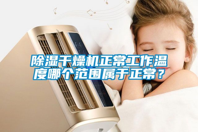 除濕干燥機正常工作溫度哪個范圍屬于正常？