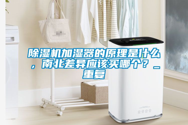 除濕機加濕器的原理是什么，南北差異應該買哪個？_重復