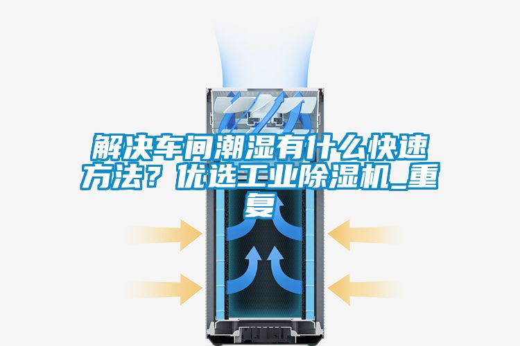 解決車間潮濕有什么快速方法？優選工業除濕機_重復