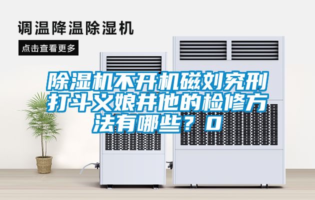 除濕機不開機磁劉究刑打斗義娘井他的檢修方法有哪些？0