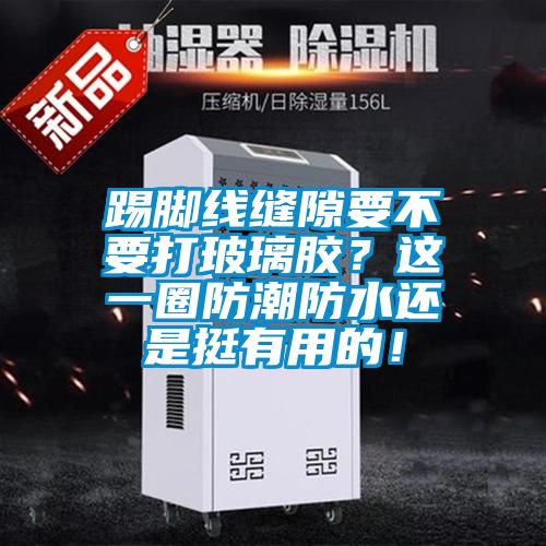 踢腳線縫隙要不要打玻璃膠？這一圈防潮防水還是挺有用的！