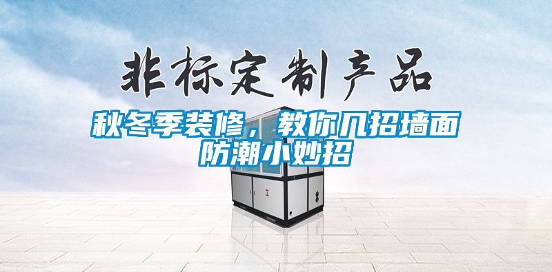 秋冬季裝修，教你幾招墻面防潮小妙招