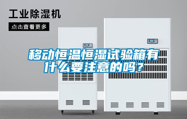 移動恒溫恒濕試驗箱有什么要注意的嗎？