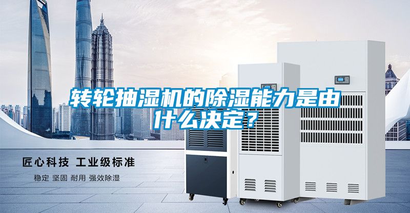 轉輪抽濕機的除濕能力是由什么決定？