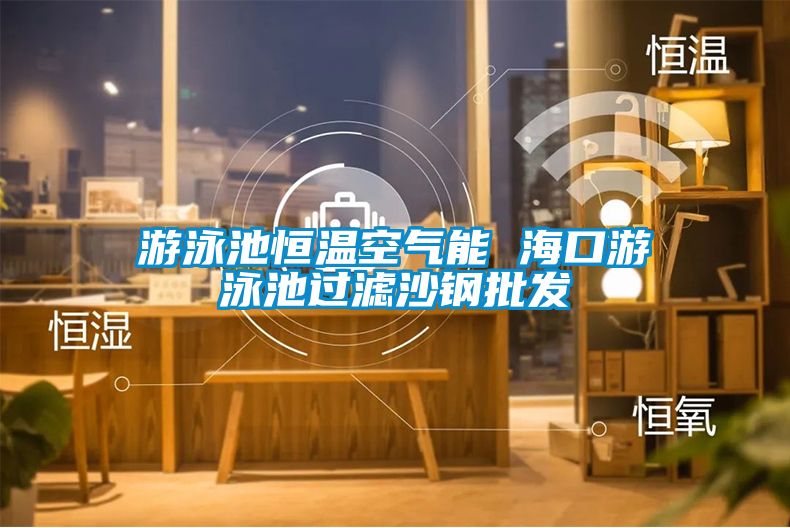 游泳池恒溫空氣能 ?？谟斡境剡^濾沙鋼批發