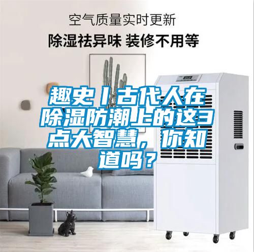 趣史丨古代人在除濕防潮上的這3點大智慧，你知道嗎？