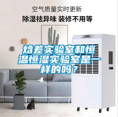 焓差實驗室和恒溫恒濕實驗室是一樣的嗎？