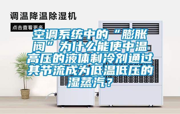 空調系統中的“膨脹閥”為什么能使中溫高壓的液體制冷劑通過其節流成為低溫低壓的濕蒸汽？