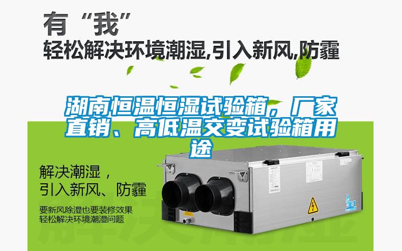 湖南恒溫恒濕試驗箱，廠家直銷、高低溫交變試驗箱用途