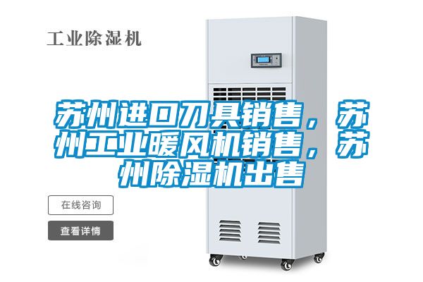 蘇州進口刀具銷售，蘇州工業暖風機銷售，蘇州除濕機出售