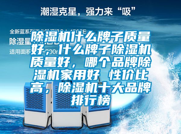 除濕機什么牌子質量好，什么牌子除濕機質量好，哪個品牌除濕機家用好 性價比高，除濕機十大品牌排行榜