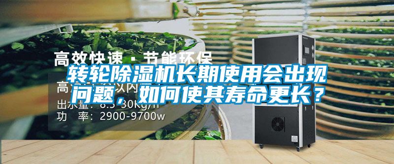 轉輪除濕機長期使用會出現問題，如何使其壽命更長？