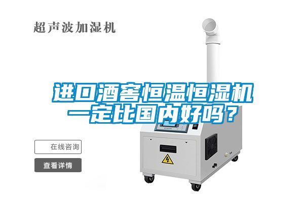進口酒窖恒溫恒濕機一定比國內好嗎？