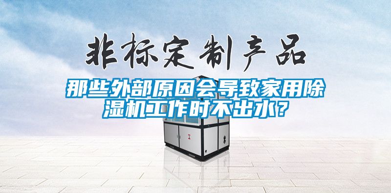 那些外部原因會導致家用除濕機工作時不出水？