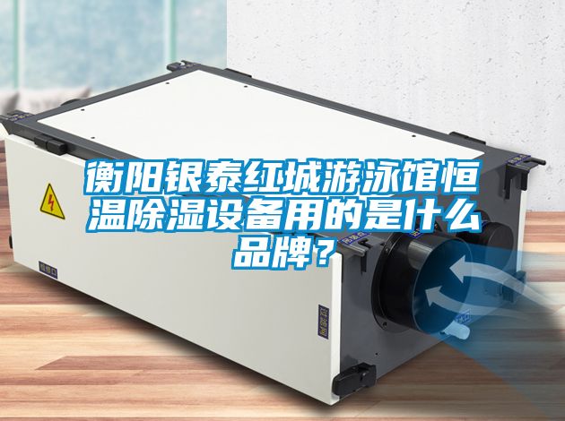 衡陽銀泰紅城游泳館恒溫除濕設備用的是什么品牌？