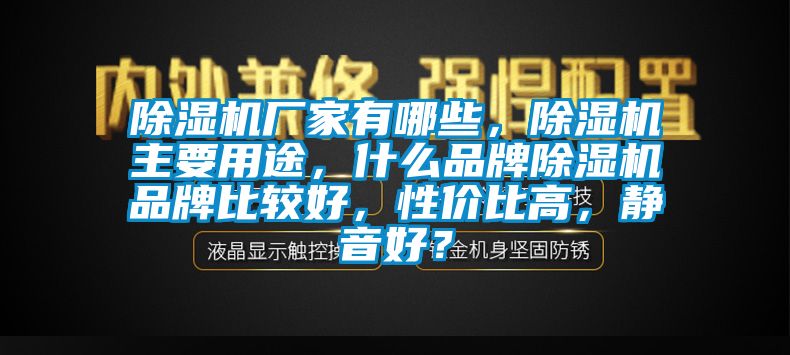 除濕機廠家有哪些，除濕機主要用途，什么品牌除濕機品牌比較好，性價比高，靜音好？