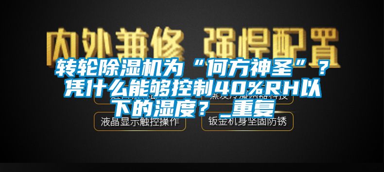 轉輪除濕機為“何方神圣”？憑什么能夠控制40%RH以下的濕度？_重復
