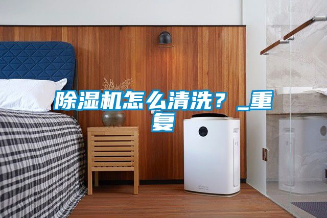 除濕機怎么清洗？_重復