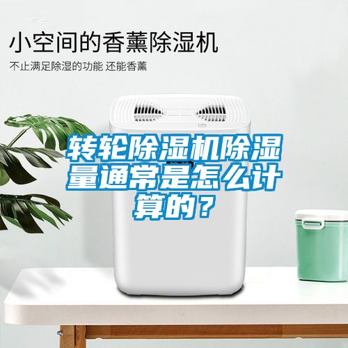 轉輪除濕機除濕量通常是怎么計算的？