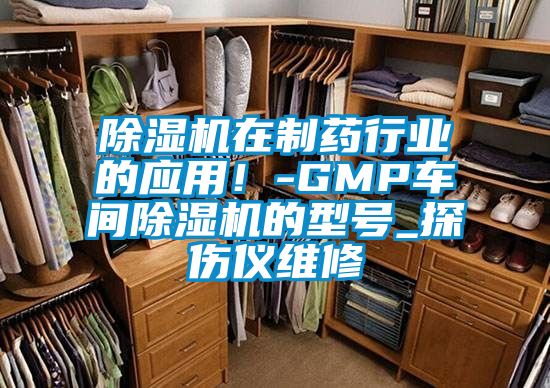除濕機在制藥行業的應用！-GMP車間除濕機的型號_探傷儀維修