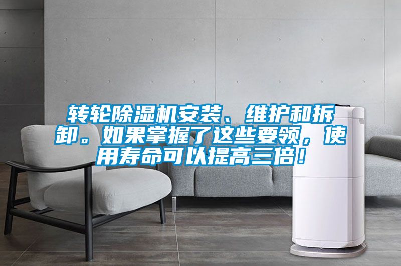 轉輪除濕機安裝、維護和拆卸。如果掌握了這些要領，使用壽命可以提高三倍！