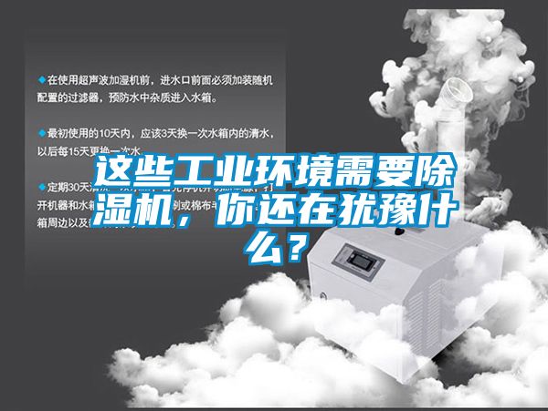 這些工業環境需要除濕機，你還在猶豫什么？