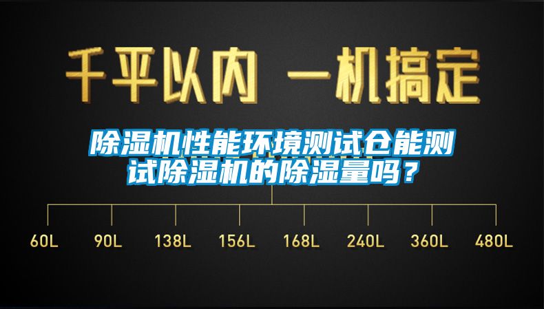 除濕機性能環境測試倉能測試除濕機的除濕量嗎？