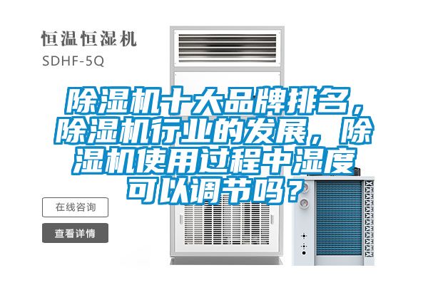 除濕機十大品牌排名，除濕機行業的發展，除濕機使用過程中濕度可以調節嗎？
