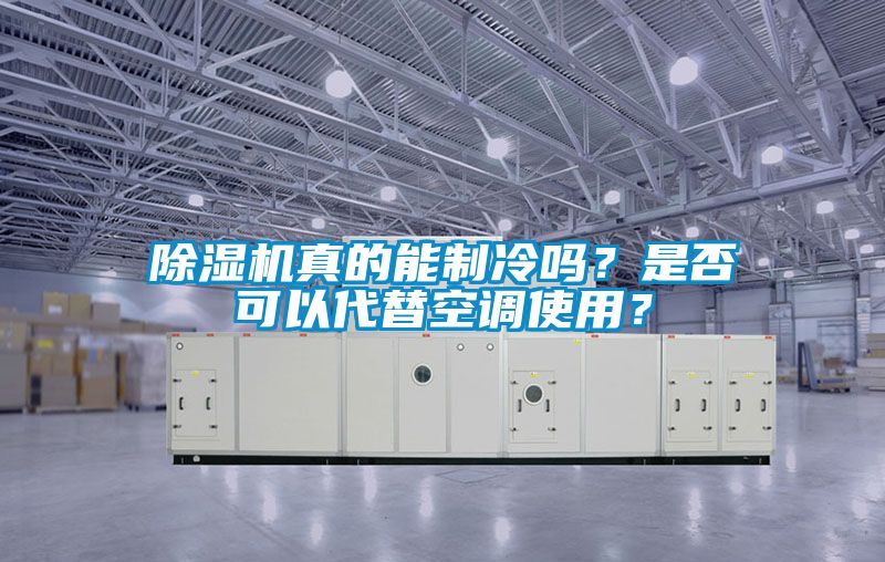 除濕機真的能制冷嗎？是否可以代替空調使用？