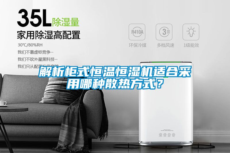 解析柜式恒溫恒濕機適合采用哪種散熱方式？